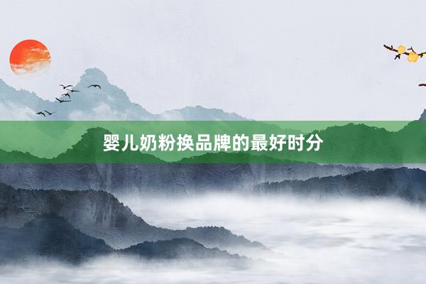 婴儿奶粉换品牌的最好时分